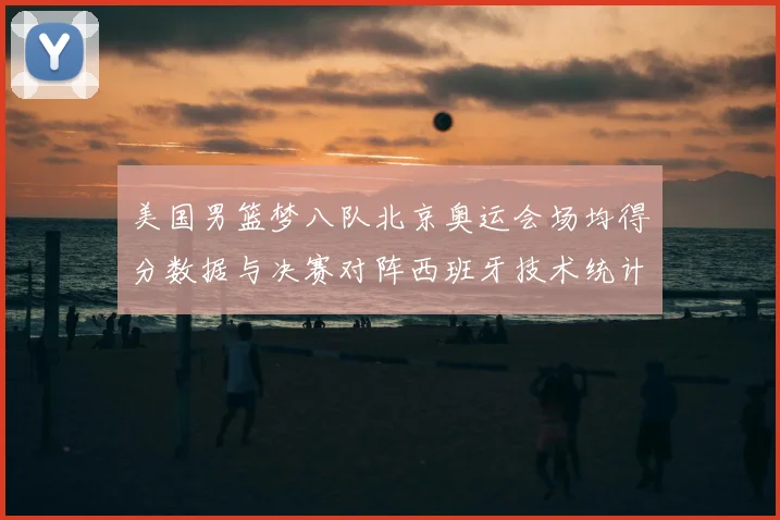 美国男篮梦八队北京奥运会场均得分数据与决赛对阵西班牙技术统计