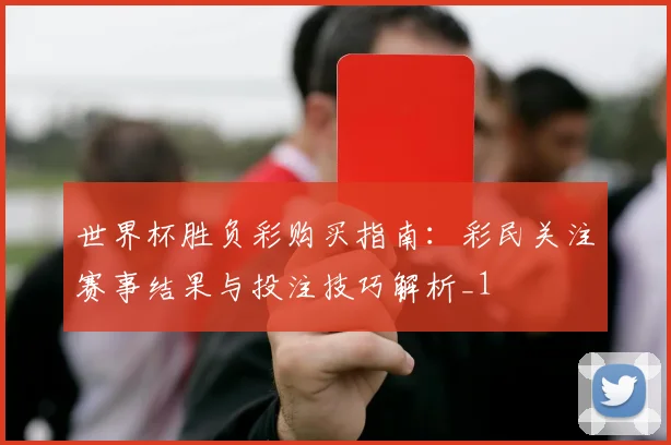 世界杯胜负彩购买指南:彩民关注赛事结果与投注技巧解析_1