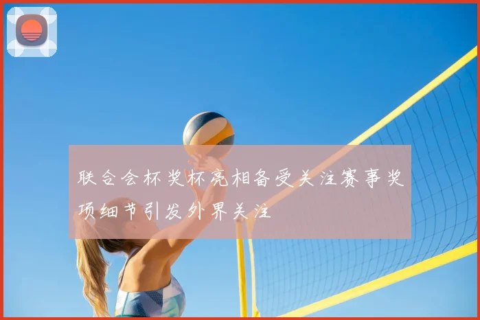 联合会杯奖杯亮相备受关注赛事奖项细节引发外界关注