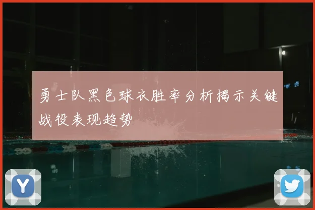 勇士队黑色球衣胜率分析揭示关键战役表现趋势