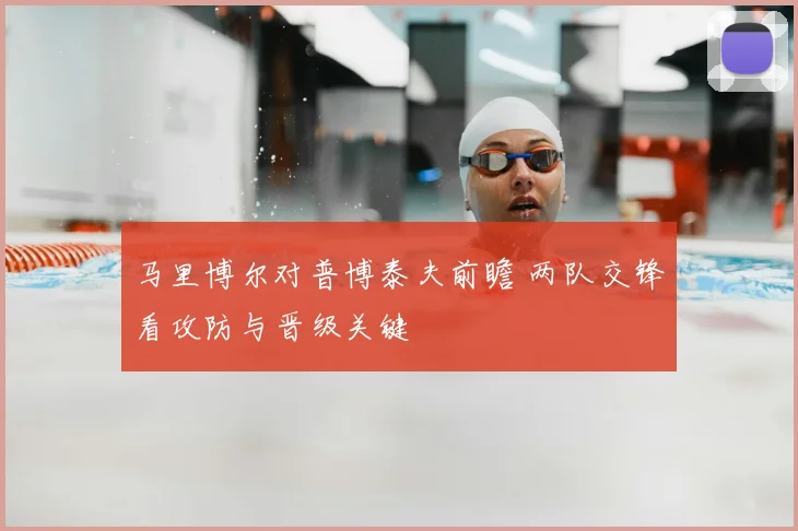 马里博尔对普博泰夫前瞻 两队交锋看攻防与晋级关键