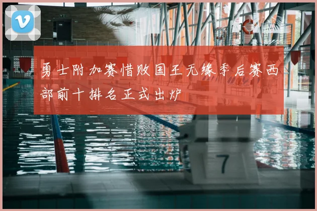 勇士附加赛惜败国王无缘季后赛西部前十排名正式出炉