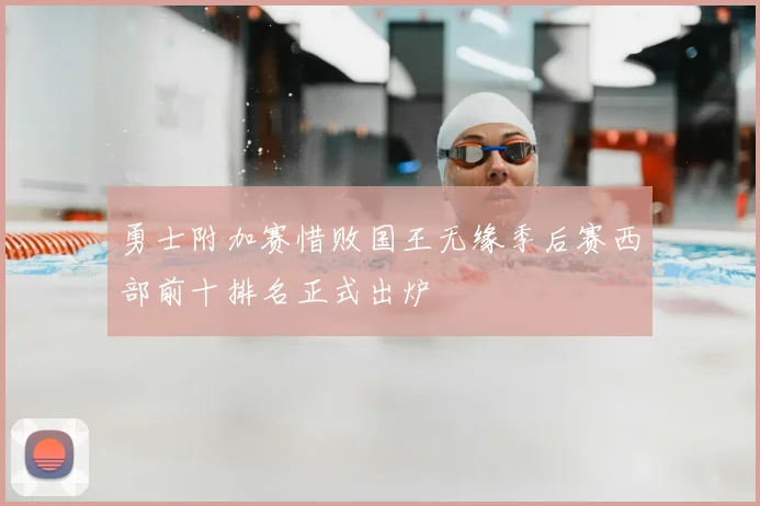 勇士附加赛惜败国王无缘季后赛西部前十排名正式出炉