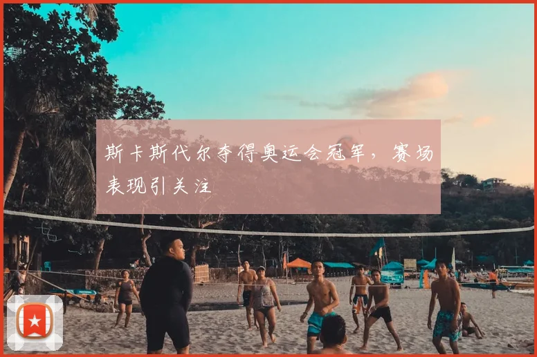 斯卡斯代尔夺得奥运会冠军，赛场表现引关注
