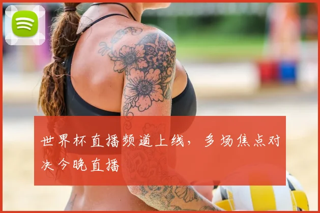 世界杯直播频道上线，多场焦点对决今晚直播