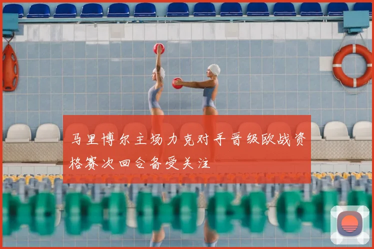 马里博尔主场力克对手晋级欧战资格赛次回合备受关注