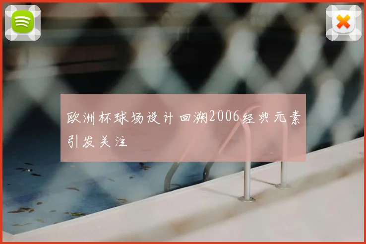 欧洲杯球场设计回溯2006经典元素引发关注