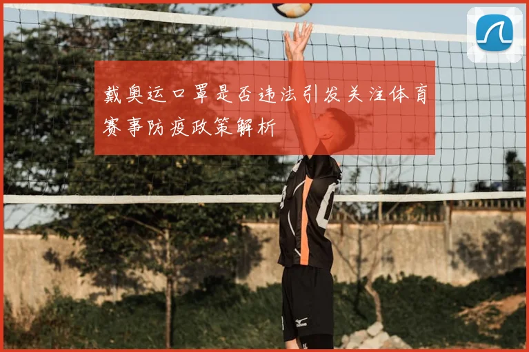 戴奥运口罩是否违法引发关注体育赛事防疫政策解析