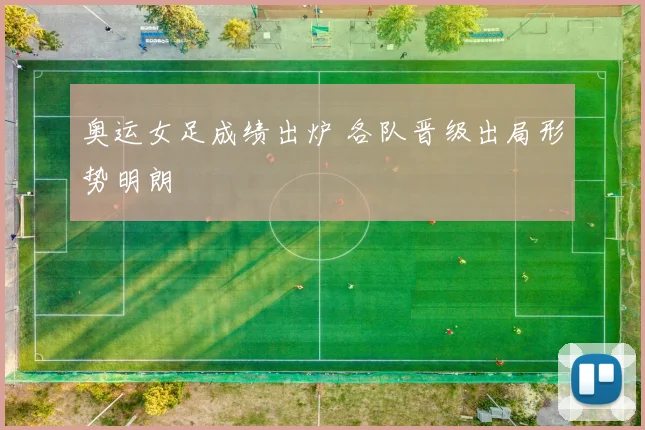 奥运女足成绩出炉 各队晋级出局形势明朗