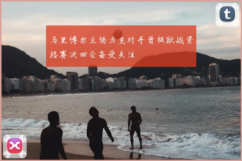 马里博尔主场力克对手晋级欧战资格赛次回合备受关注