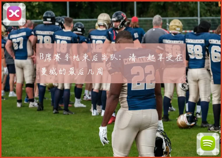 B席赛季结束后离队：请一起享受在曼城的最后几周