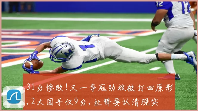 31分惨败!又一争冠劲旅被打回原形,2大国手仅9分,杜锋要认清现实