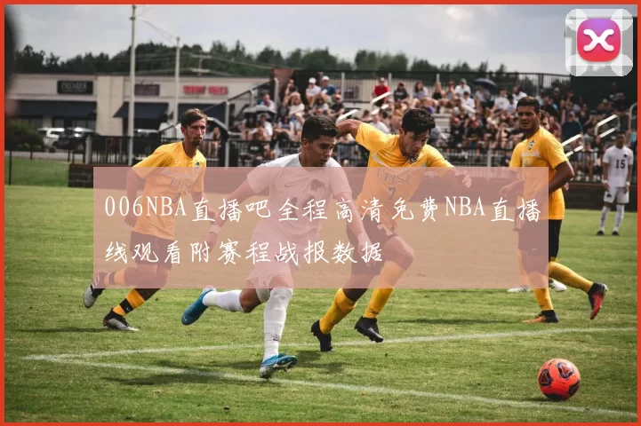 006NBA直播吧全程高清免费NBA直播线观看附赛程战报数据
