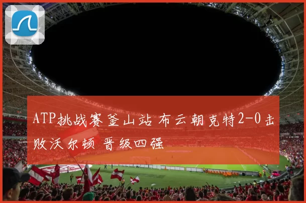ATP挑战赛釜山站 布云朝克特2-0击败沃尔顿 晋级四强