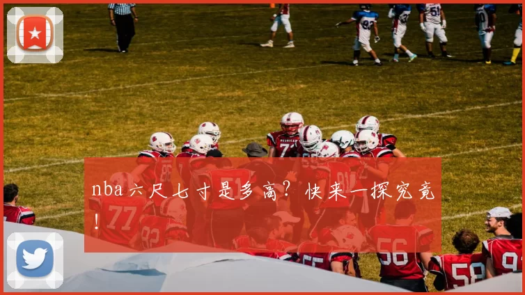 nba六尺七寸是多高?快来一探究竟!