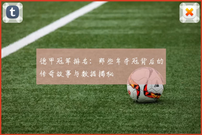 德甲冠军排名：那些年夺冠背后的传奇故事与数据揭秘