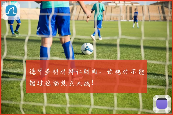 德甲多特对拜仁时间,你绝对不能错过这场焦点大战!