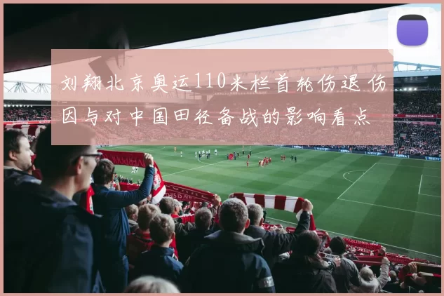 刘翔北京奥运110米栏首轮伤退 伤因与对中国田径备战的影响看点