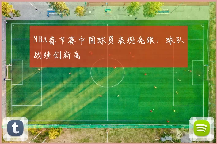 NBA春节赛中国球员表现亮眼，球队战绩创新高