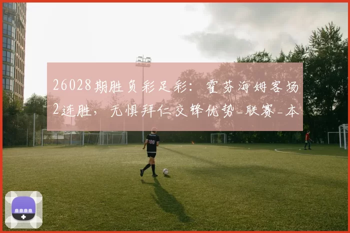 26028期胜负彩足彩：霍芬海姆客场2连胜，无惧拜仁交锋优势_联赛_本赛季_比赛