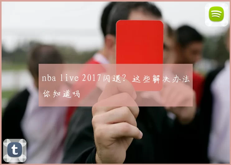 nba live 2017闪退?这些解决办法你知道吗