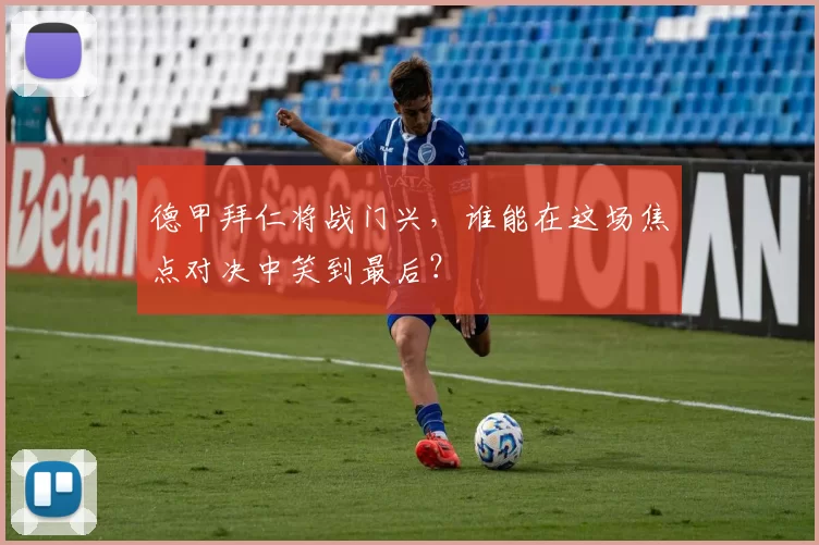 德甲拜仁将战门兴,谁能在这场焦点对决中笑到最后?