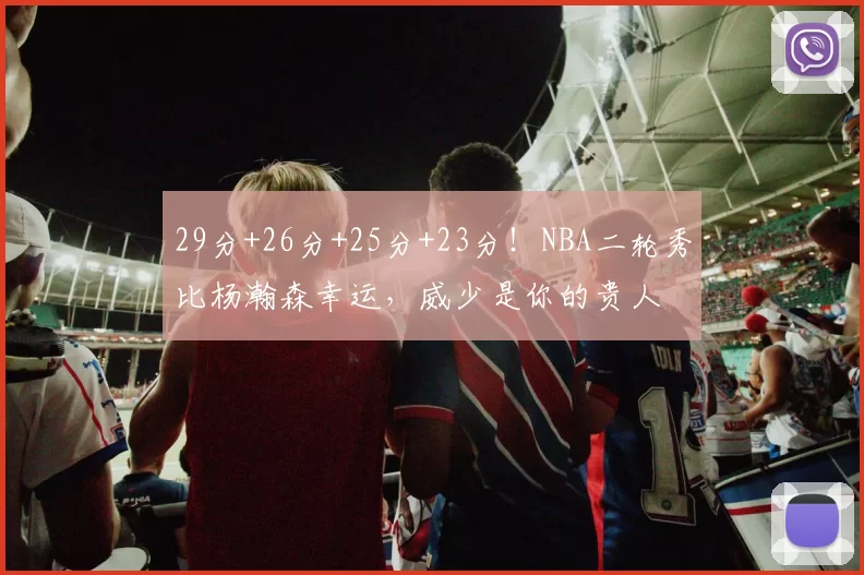 29分+26分+25分+23分！NBA二轮秀比杨瀚森幸运，威少是你的贵人