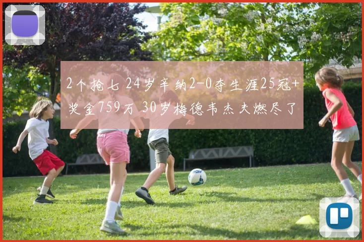 2个抢七 24岁辛纳2-0夺生涯25冠+奖金759万 30岁梅德韦杰夫燃尽了