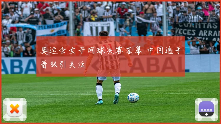 奥运会女子网球决赛落幕 中国选手晋级引关注