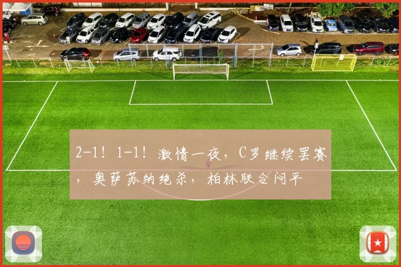 2-1！1-1！激情一夜，C罗继续罢赛，奥萨苏纳绝杀，柏林联合闷平