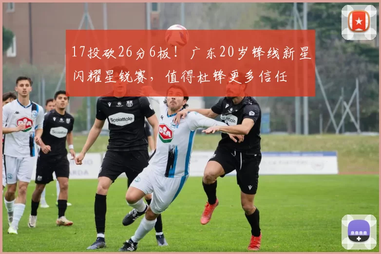17投砍26分6板！广东20岁锋线新星闪耀星锐赛，值得杜锋更多信任