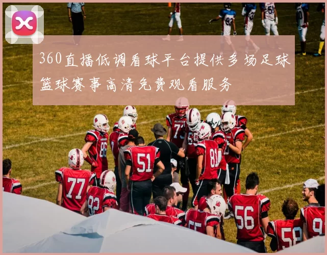 360直播低调看球平台提供多场足球篮球赛事高清免费观看服务