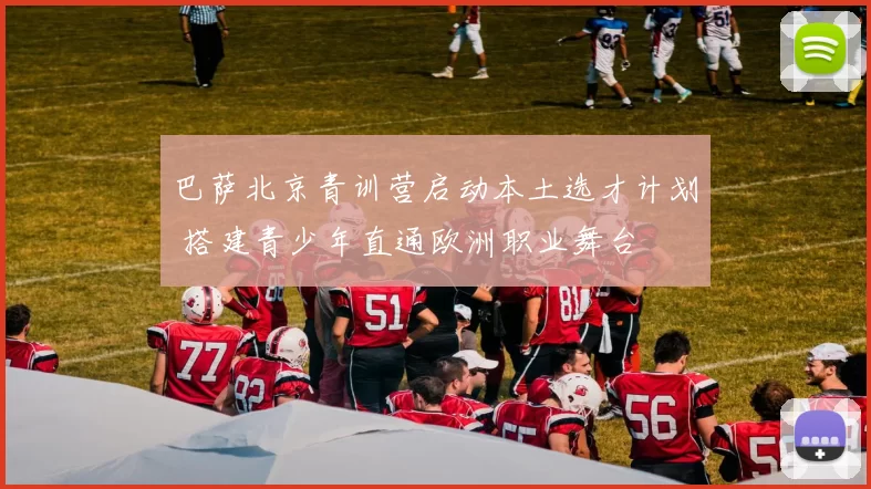 巴萨北京青训营启动本土选才计划 搭建青少年直通欧洲职业舞台