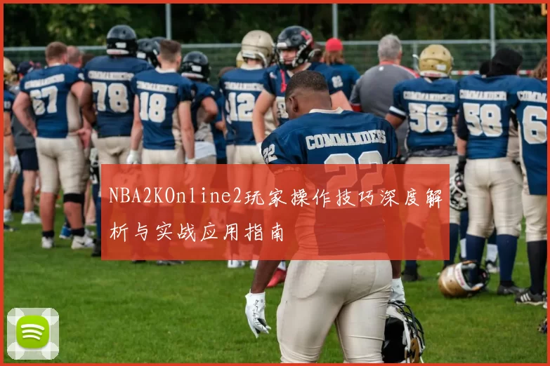 NBA2KOnline2玩家操作技巧深度解析与实战应用指南