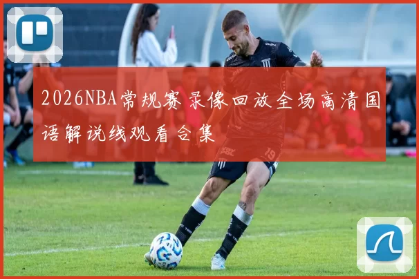2026NBA常规赛录像回放全场高清国语解说线观看合集