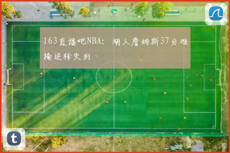 163直播吧NBA：湖人詹姆斯37分难掩逆转失利