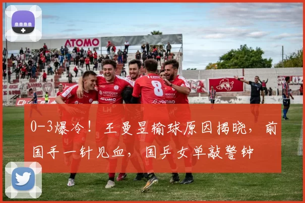 0-3爆冷！王曼昱输球原因揭晓，前国手一针见血，国乒女单敲警钟