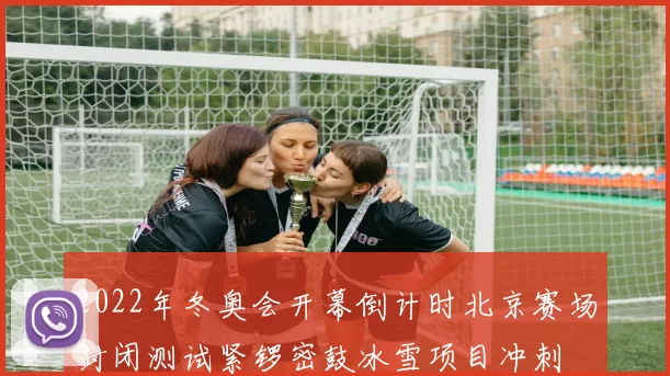 2022年冬奥会开幕倒计时北京赛场封闭测试紧锣密鼓冰雪项目冲刺