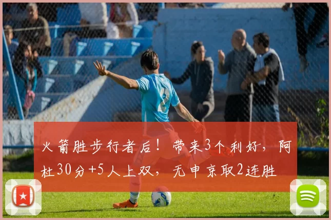 火箭胜步行者后!带来3个利好,阿杜30分+5人上双,无申京取2连胜