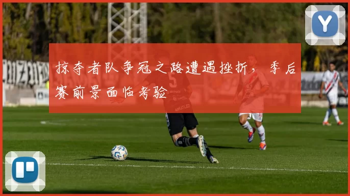 掠夺者队争冠之路遭遇挫折，季后赛前景面临考验